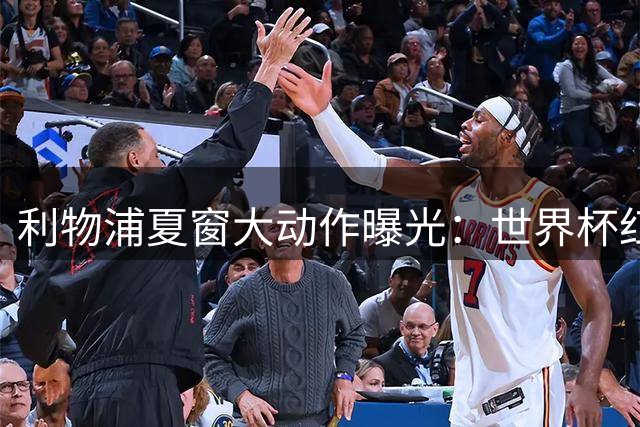利物浦夏窗大动作曝光：世界杯红星遭弃 巴黎新星成锋线首选