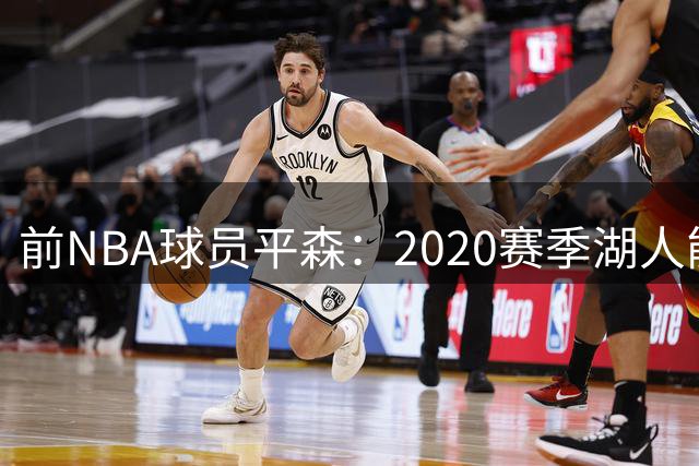 前NBA球员平森：2020赛季湖人能战胜2013年热火
