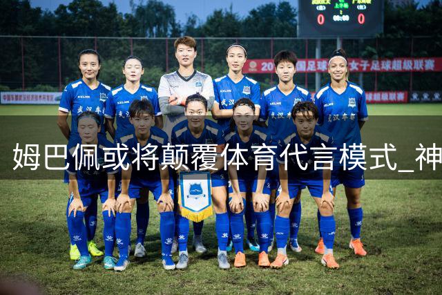 姆巴佩或将颠覆体育代言模式 神秘品牌以股权方案撬动足坛巨星