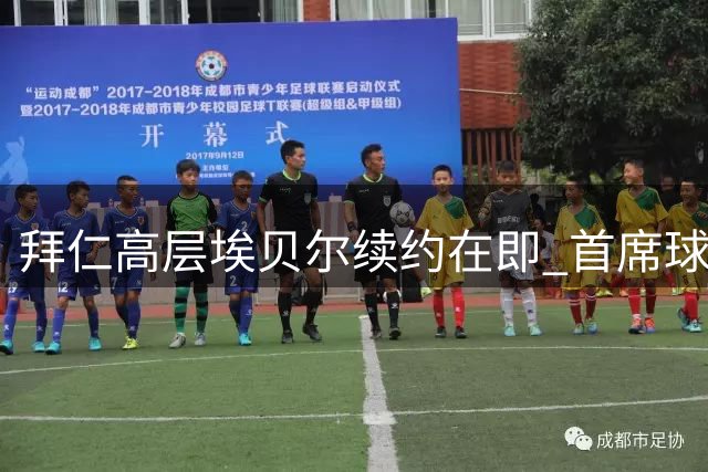 拜仁高层埃贝尔续约在即 首席球探将离职