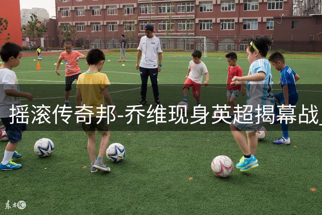 摇滚传奇邦-乔维现身英超揭幕战 热刺球迷热情互动