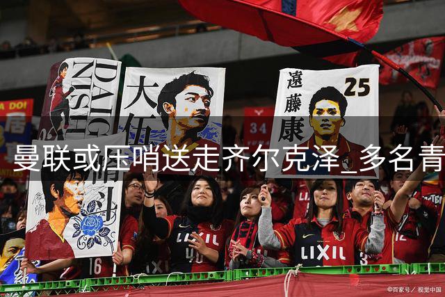 曼联或压哨送走齐尔克泽 多名青训小将面临转会