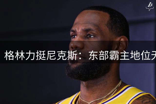 格林力挺尼克斯：东部霸主地位无可撼动