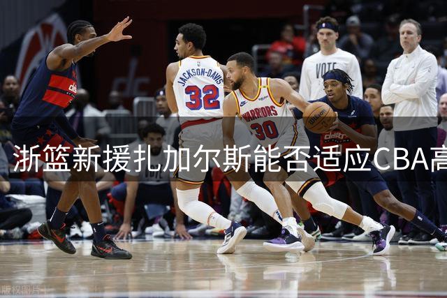 浙篮新援扎加尔斯能否适应CBA高强度对抗？