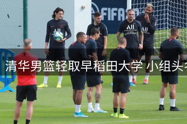 清华男篮轻取早稻田大学 小组头名晋级下一轮