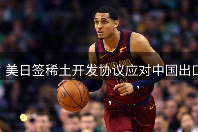 美日签稀土开发协议应对中国出口管制 面临重重挑战