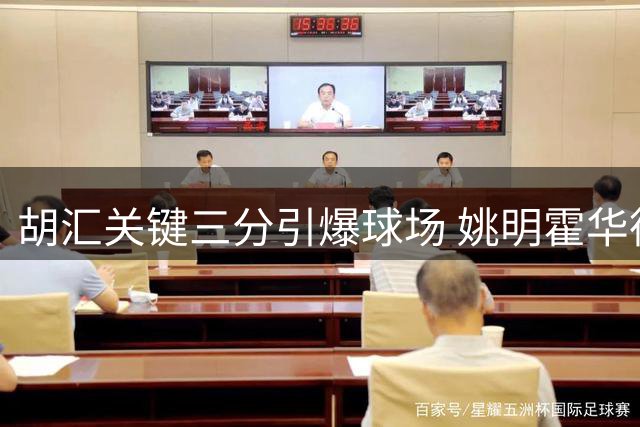 胡汇关键三分引爆球场 姚明霍华德愕然表情成焦点