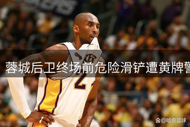 蓉城后卫终场前危险滑铲遭黄牌警告
