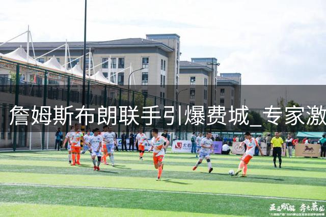 詹姆斯布朗联手引爆费城 专家激辩76人能否登顶