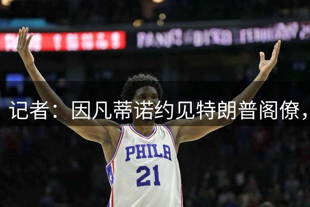 记者：因凡蒂诺约见特朗普阁僚，盼获得连任FIFA主席支持
