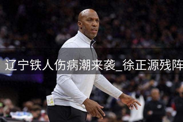 辽宁铁人伤病潮来袭 徐正源残阵迎战申花恐陷保级危机