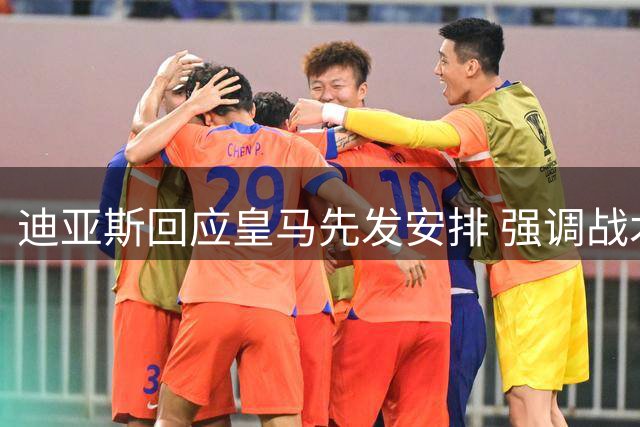迪亚斯回应皇马先发安排 强调战术保密重要性