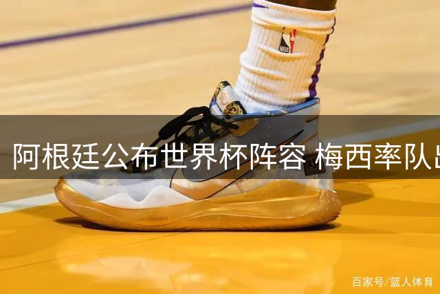 阿根廷公布世界杯阵容 梅西率队出征卡塔尔