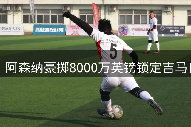 阿森纳豪掷8000万英镑锁定吉马良斯，中场实力再攀新高
