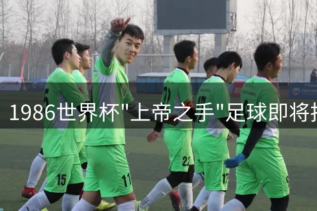1986世界杯"上帝之手"足球即将拍卖 估值或超1000万美元