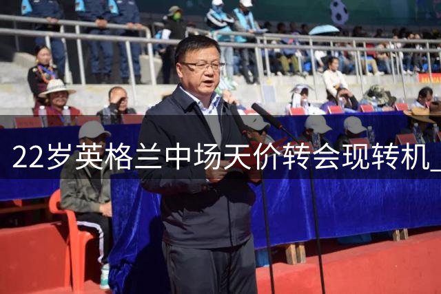 22岁英格兰中场天价转会现转机 切尔西凭何击败英超双雄